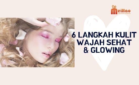 6 Langkah Miliki Kulit Wajah Sehat & Glowing